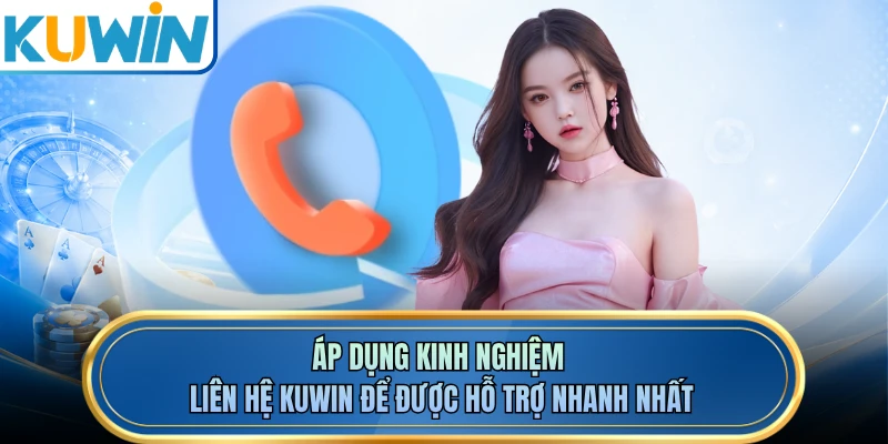 Áp dụng kinh nghiệm liên hệ KUWIN để được hỗ trợ nhanh nhất