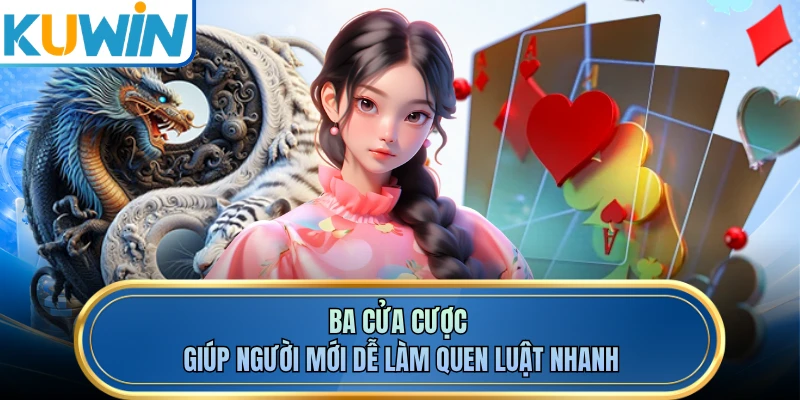 Ba cửa cược giúp người mới dễ làm quen luật nhanh