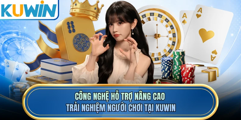 Công nghệ hỗ trợ nâng cao trải nghiệm người chơi tại KUWIN