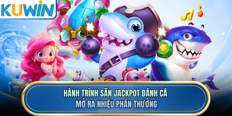 Hành trình săn Jackpot đánh cá mở ra nhiều phần thưởng