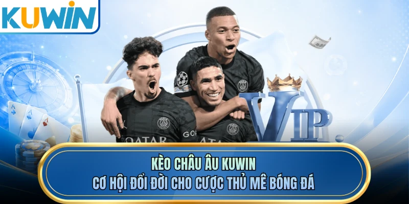 Kèo Châu Âu KUWIN - Cơ Hội Đổi Đời Cho Cược Thủ Mê Bóng Đá
