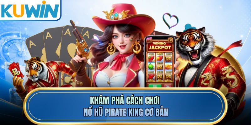 Khám phá cách chơi nổ hũ Pirate King cơ bản 