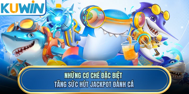 Những cơ chế đặc biệt tăng sức hút Jackpot đánh cá