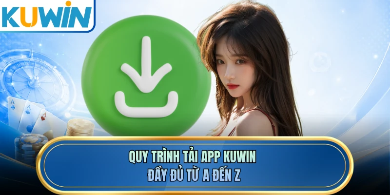 Quy trình tải app KUWIN đầy đủ từ A đến Z 
