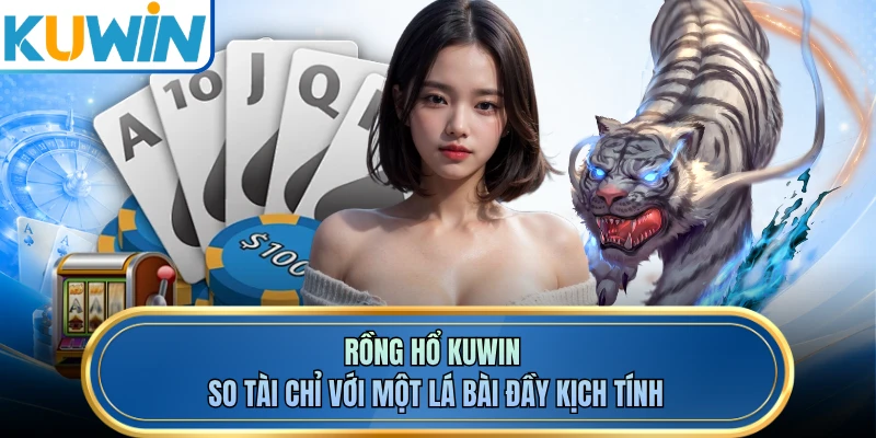 Rồng Hổ KUWIN - So Tài Chỉ Với Một Lá Bài Đầy Kịch Tính
